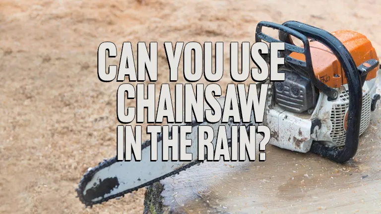 Can You Use a Chainsaw in the Rain: Safety Tips and Advice